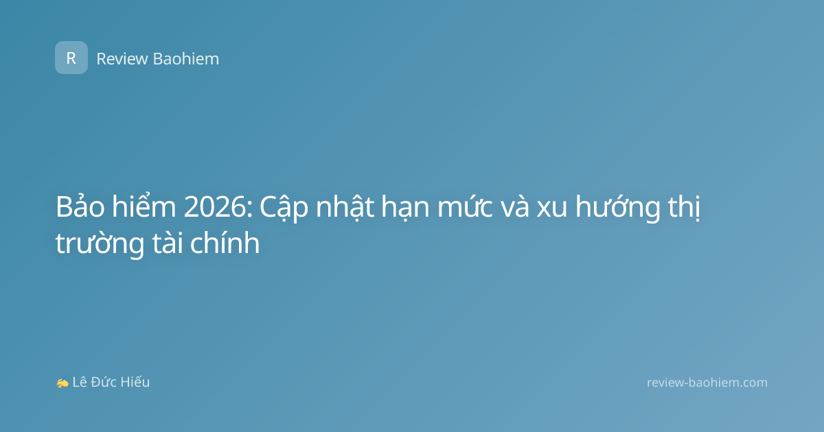 Bảo hiểm 2026: Cập nhật hạn mức và xu hướng thị trường tài chính