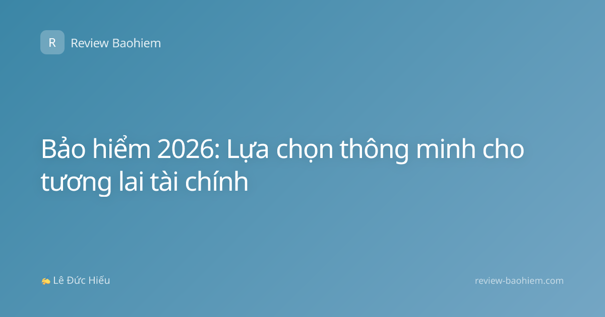 Bảo hiểm 2026: Lựa chọn thông minh cho tương lai tài chính