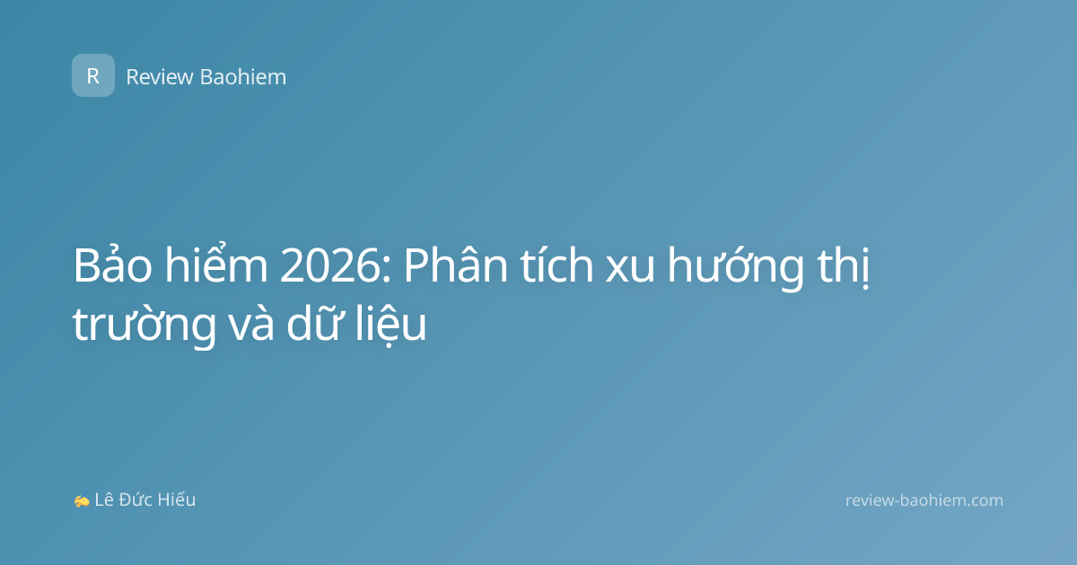 Bảo hiểm 2026: Phân tích xu hướng thị trường và dữ liệu