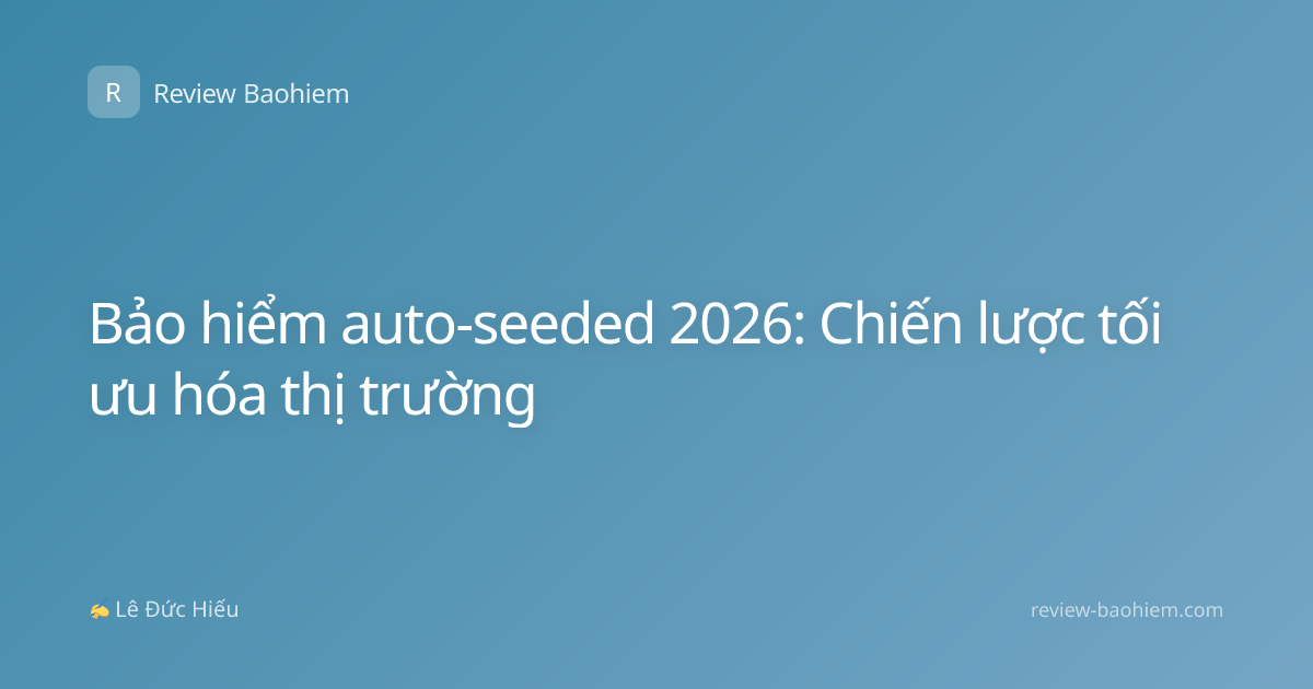 Bảo hiểm auto-seeded 2026: Chiến lược tối ưu hóa thị trường