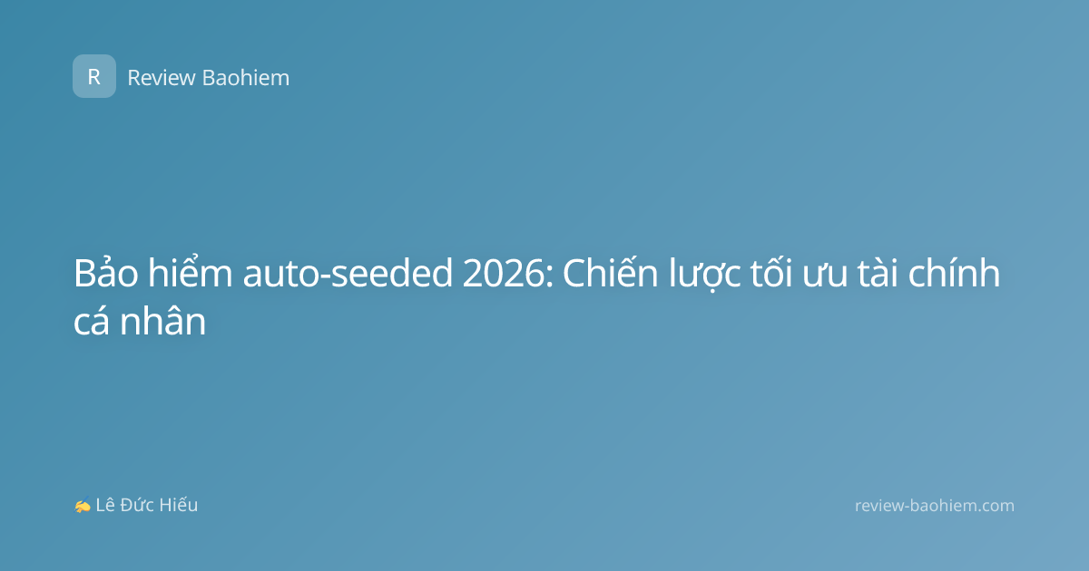 Bảo hiểm auto-seeded 2026: Chiến lược tối ưu tài chính cá nhân