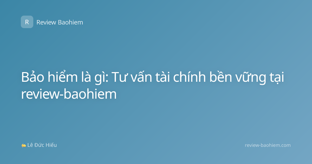 Bảo hiểm là gì: Tư vấn tài chính bền vững tại review-baohiem