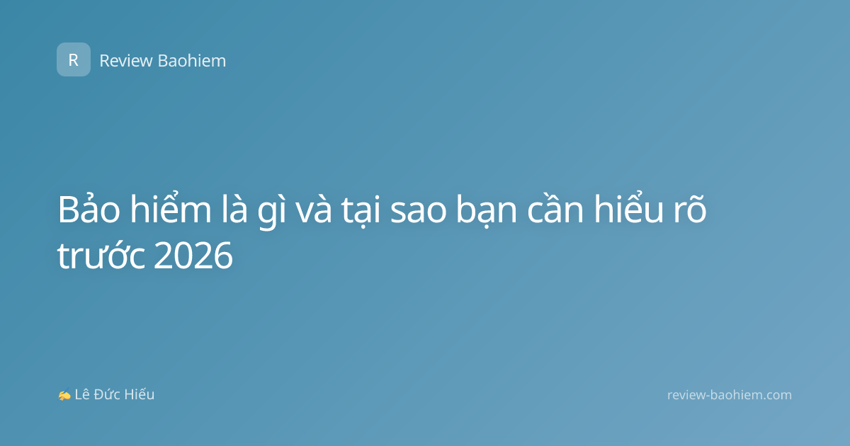 Bảo hiểm là gì và tại sao bạn cần hiểu rõ trước 2026