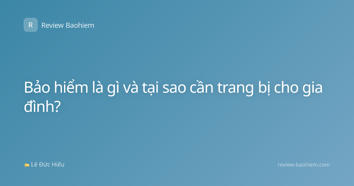 Bảo hiểm là gì và tại sao cần trang bị cho gia đình?