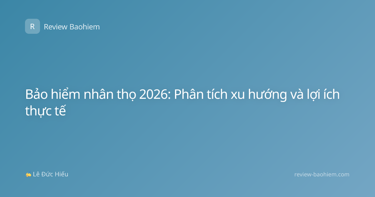 Bảo hiểm nhân thọ 2026: Phân tích xu hướng và lợi ích thực tế