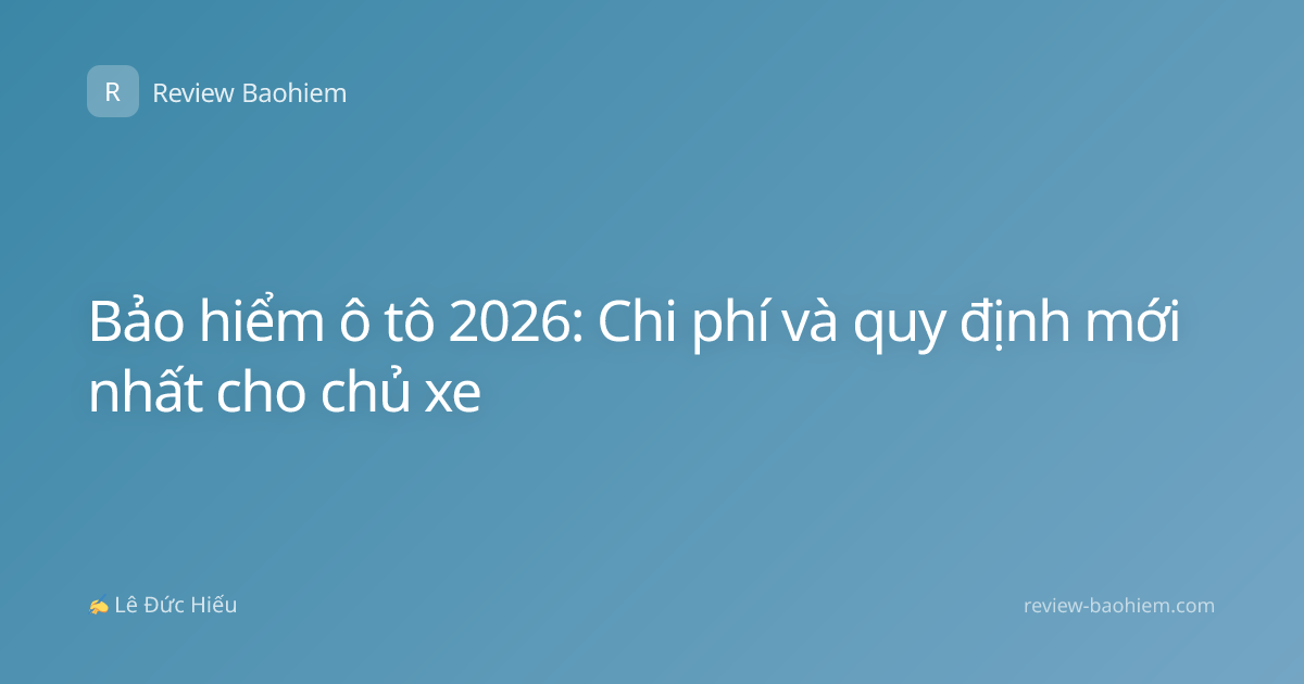 Bảo hiểm ô tô 2026: Chi phí và quy định mới nhất cho chủ xe
