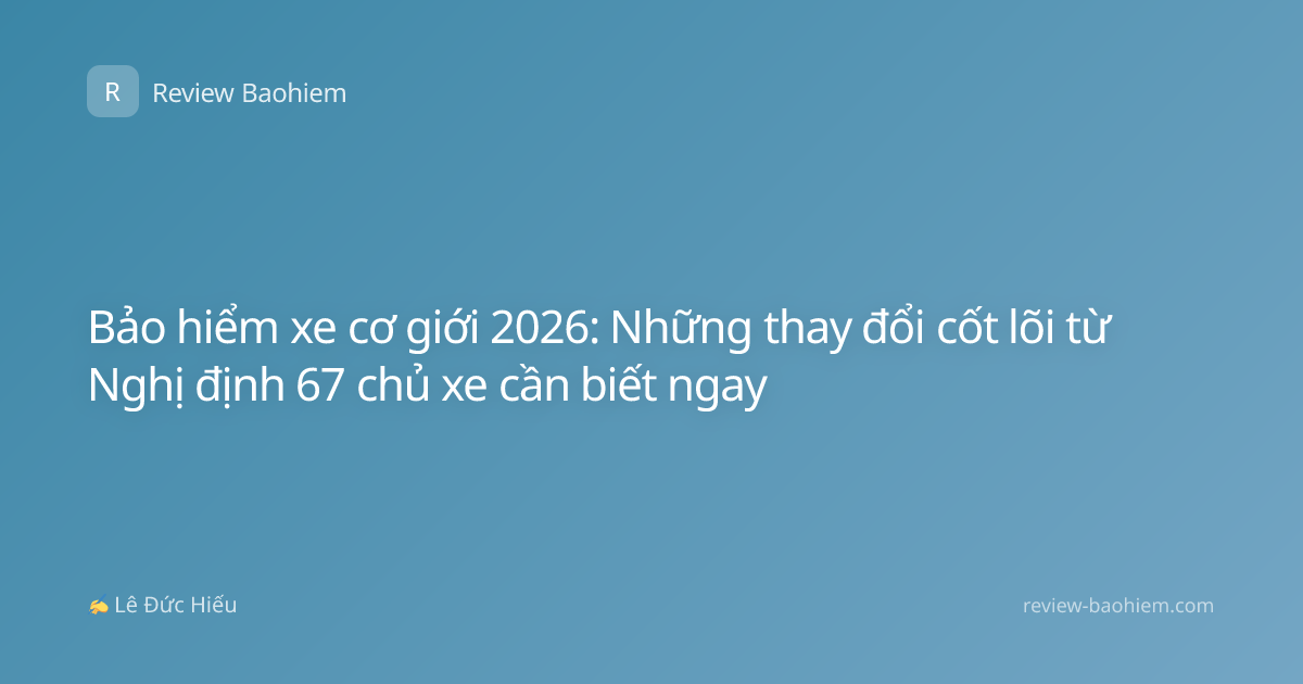 Bảo hiểm xe cơ giới 2026: Những thay đổi cốt lõi từ Nghị định 67 chủ xe cần biết ngay