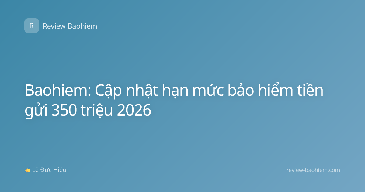 Baohiem: Cập nhật hạn mức bảo hiểm tiền gửi 350 triệu 2026