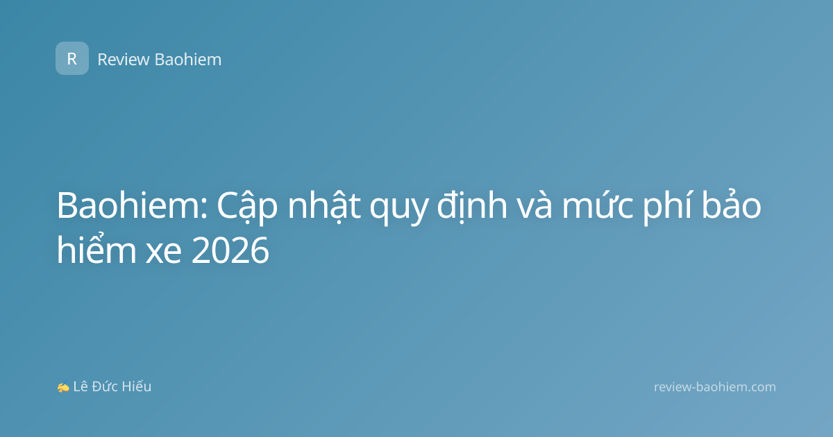 Baohiem: Cập nhật quy định và mức phí bảo hiểm xe 2026