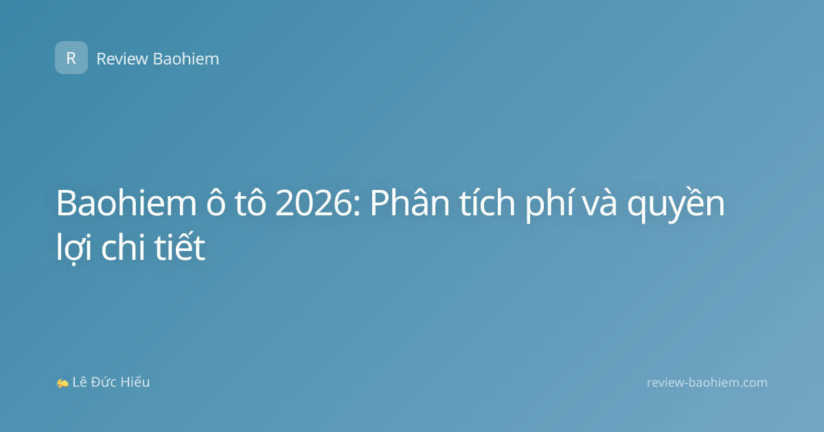 Baohiem ô tô 2026: Phân tích phí và quyền lợi chi tiết